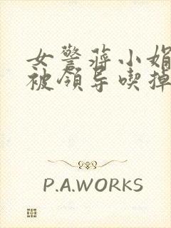 女警蒋小娟的奶被领导吃掉了