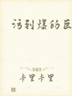 污到爆的巨细文