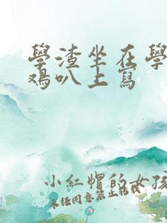 学渣坐在学霸的鸡叭上写