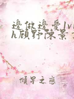 边做边爱1v1h顾野陈景书