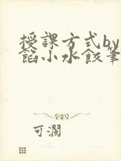 授课方式by肉馅小水饺笔趣阁