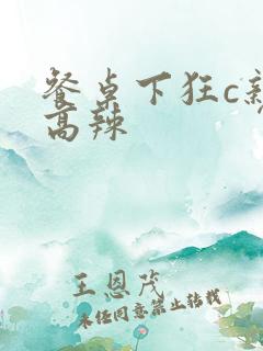 餐桌下狂c亲女高辣