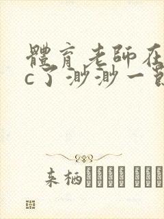 体育老师在单杠c了渺渺一节课