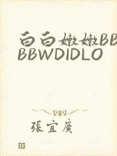 白白嫩嫩BBWBBWDIDLO