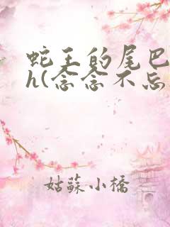 蛇王的尾巴高ah(念念不忘)