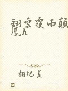 翻云覆雨颠鸾倒凤h