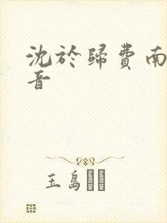 沈于归费南城抖音