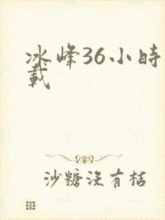 冰峰36小时下载