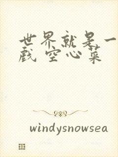 世界就是一个游戏 空心菜