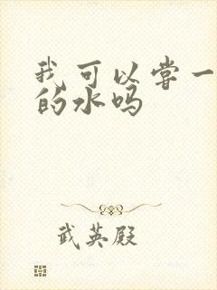 我可以尝一下你的水吗