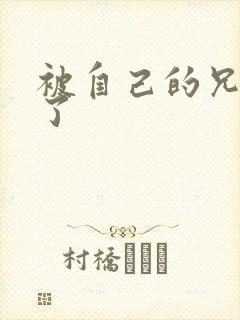 被自己的兄弟C了