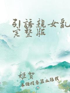 引诱亲女乱小说完整版