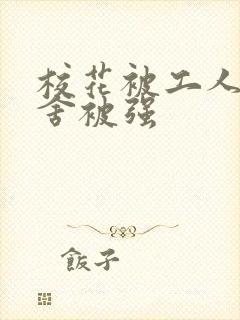 校花被工人在宿舍被强