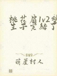 桃花扇1v2双生子完结了吗