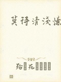 莫待清浅忆往昔