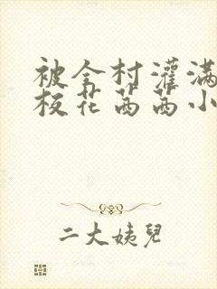 被全村灌满精的校花茜茜小说