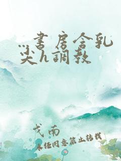 ...书房含乳尖h调教