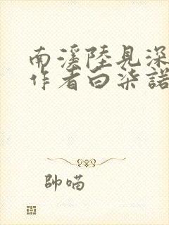 南溪陆见深小说作者白柒诺