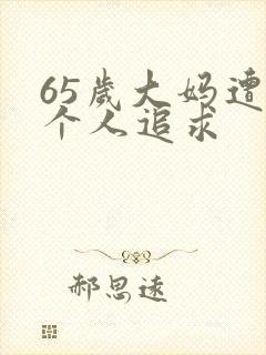 65岁大妈遭两个人追求