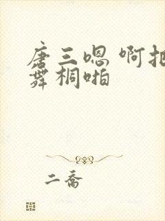 唐三嗯 啊把唐舞桐啪