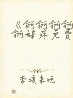 《锕锕锕锕锕锕锕好疼免费视频》