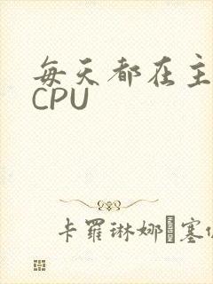 每天都在主动求CPU