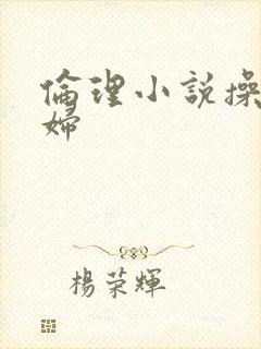 伦理小说操儿媳妇