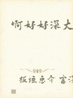 啊好好深大