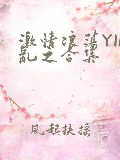 激情浪荡YIN乱之合集
