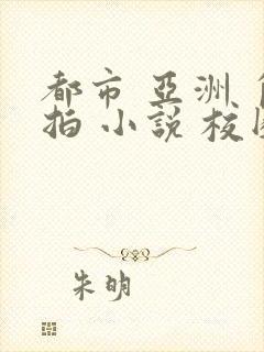 都市 亚洲 自拍 小说 校园