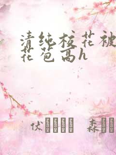 清纯校花被迫开花苞高h