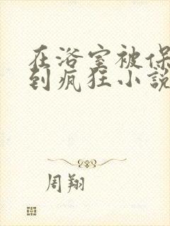 在浴室被保安C到疯狂小说