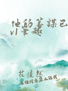 他的蓄谋已久1v1笔趣