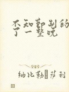 不知节制的索要了一整晚