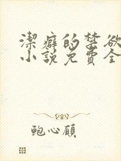 洁癖的禁欲医生小说免费全文