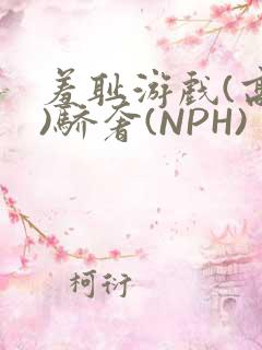 羞耻游戏(高H)骄奢(NPH)