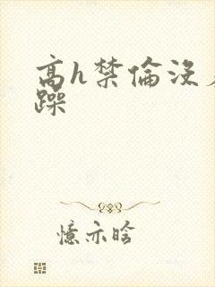 高h禁伦没羞没躁