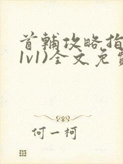 首辅攻略指南(1v1)全文免费阅读