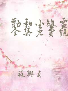 劝和小组电视剧全集免费观看