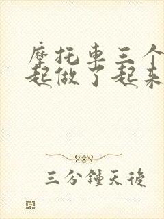 摩托车三个人一起做了起来