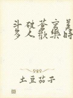 斗破苍穹美杜莎多人欢乐时光