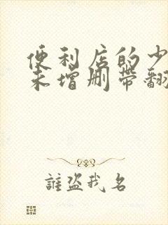 便利店的少女z未增删带翻译樱花