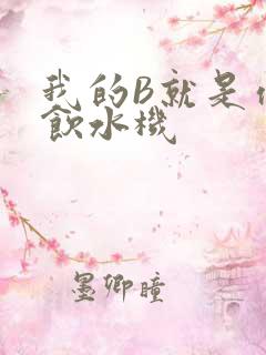 我的B就是你的饮水机
