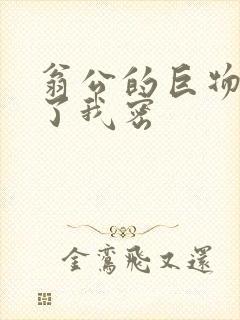 翁公的巨物挺进了我密