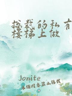 总裁的私有宝贝楼梯上做