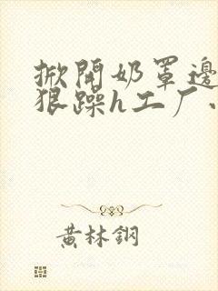 掀开奶罩边躁狠狠躁h工厂小说