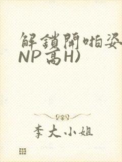 解锁开啪姿势(NP高H)