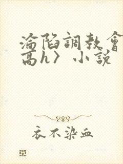 沦陷调教会所〈高h〉小说