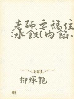 老师要稳住作者:水饺(肉馅小水饺)