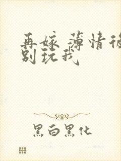 再嫁 薄情后夫别玩我